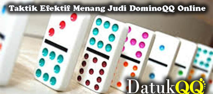 Taktik Efektif Menang Judi DominoQQ Online Terpercaya